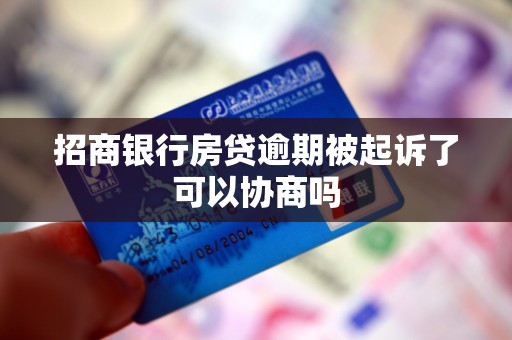 招商银行房贷逾期被起诉了可以协商吗 招商银行房贷逾期被起诉了可以协商吗
