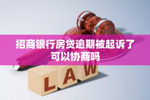 招商银行房贷逾期被起诉了可以协商吗 招商银行房贷逾期被起诉了可以协商吗