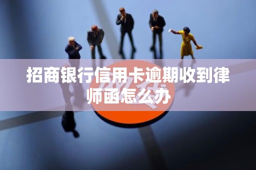 招商银行信用卡逾期收到律师函怎么办