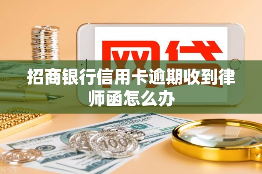 招商银行信用卡逾期收到律师函怎么办