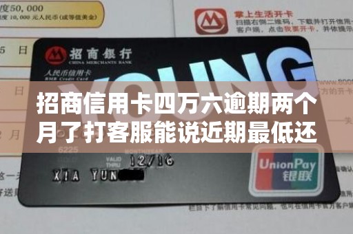 招商信用卡四万六逾期两个月了打客服能说近期最低还款也困难吗