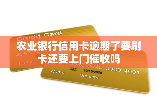 农业银行信用卡逾期了要刷卡还要上门催收吗 农业银行信用卡逾期了要刷卡还要上门催收吗