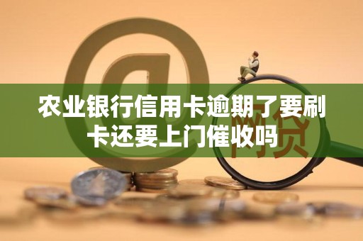 农业银行信用卡逾期了要刷卡还要上门催收吗 农业银行信用卡逾期了要刷卡还要上门催收吗