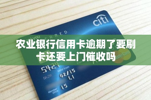 农业银行信用卡逾期了要刷卡还要上门催收吗 农业银行信用卡逾期了要刷卡还要上门催收吗