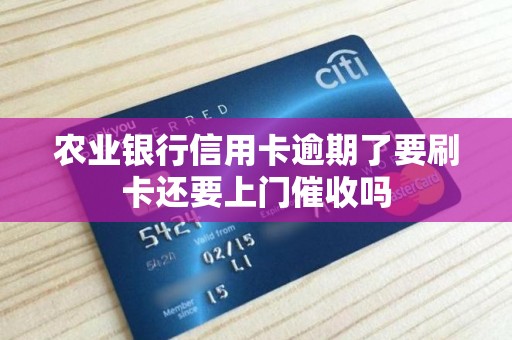 农业银行信用卡逾期了要刷卡还要上门催收吗 农业银行信用卡逾期了要刷卡还要上门催收吗