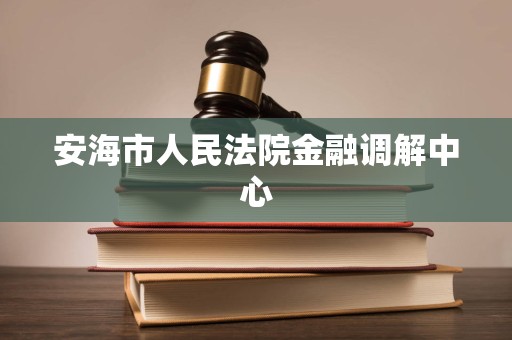 安海市人民法院金融调解中心