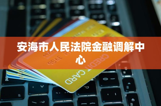 安海市人民法院金融调解中心