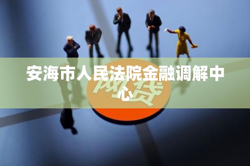 安海市人民法院金融调解中心