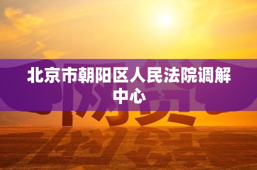 北京市朝阳区人民法院调解中心