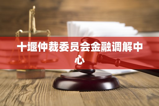 十堰仲裁委员会金融调解中心