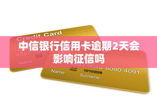 中信银行信用卡逾期2天会影响征信吗