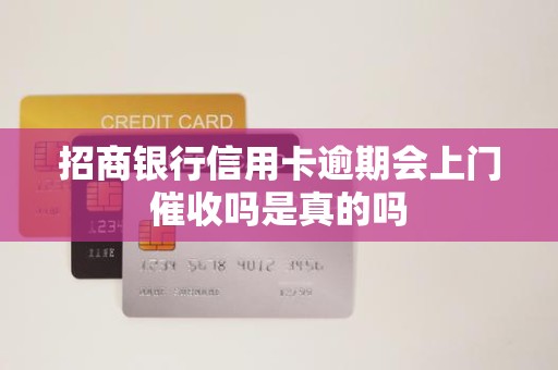 招商银行信用卡逾期会上门催收吗是真的吗