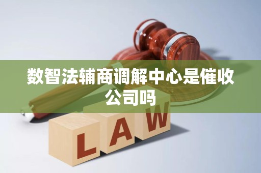 数智法辅商调解中心是催收公司吗