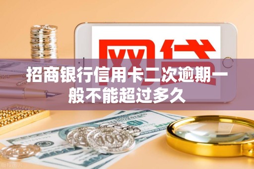 招商银行信用卡二次逾期一般不能超过多久 招商银行信用卡二次逾期一般不能超过多久