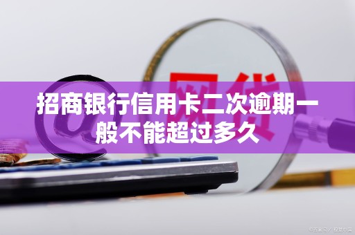 招商银行信用卡二次逾期一般不能超过多久 招商银行信用卡二次逾期一般不能超过多久