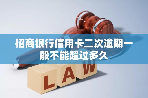 招商银行信用卡二次逾期一般不能超过多久 招商银行信用卡二次逾期一般不能超过多久
