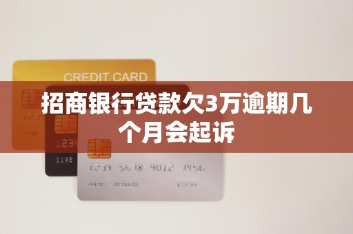 招商银行贷款欠3万逾期几个月会起诉