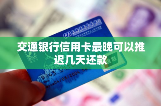 交通银行信用卡最晚可以推迟几天还款