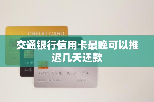 交通银行信用卡最晚可以推迟几天还款