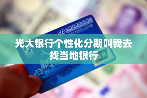 光大银行个性化分期叫我去找当地银行 光大银行个性化分期叫我去找当地银行