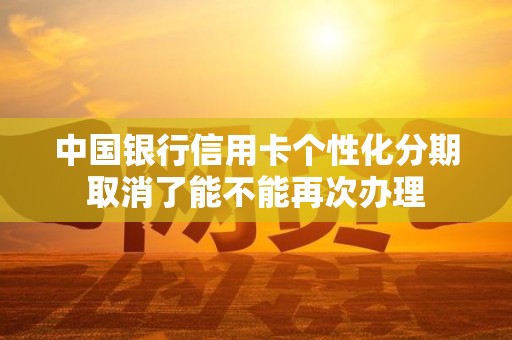 中国银行信用卡个性化分期取消了能不能再次办理