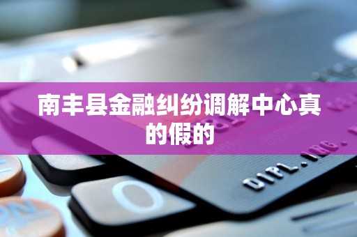 南丰县金融纠纷调解中心真的假的