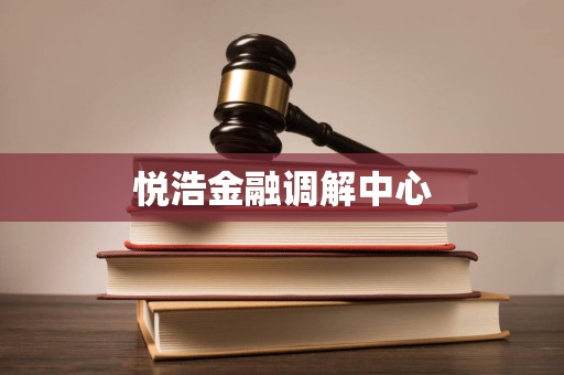 悦浩金融调解中心 悦浩金融调解中心
