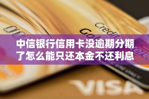 中信银行信用卡没逾期分期了怎么能只还本金不还利息