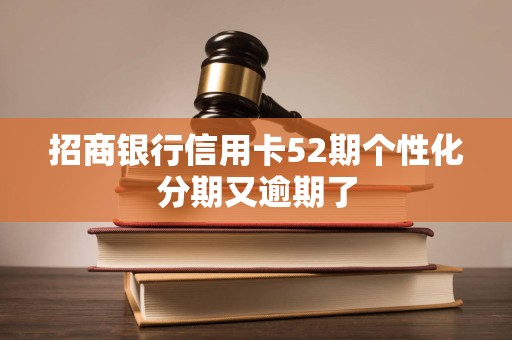 招商银行信用卡52期个性化分期又逾期了 招商银行信用卡52期个性化分期又逾期了