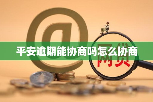 平安逾期能协商吗怎么协商