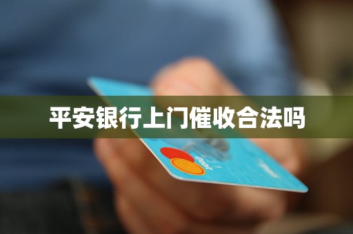 平安银行上门催收合法吗 平安银行上门催收合法吗
