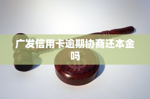 广发信用卡逾期协商还本金吗