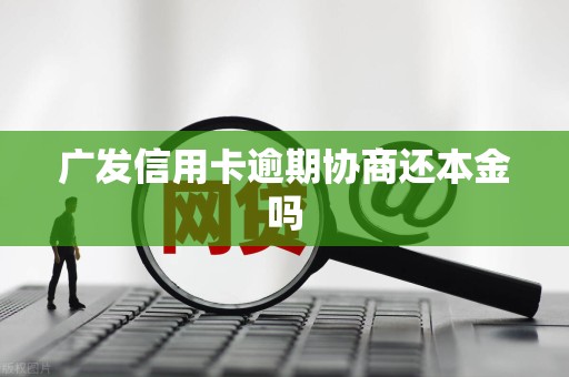 广发信用卡逾期协商还本金吗