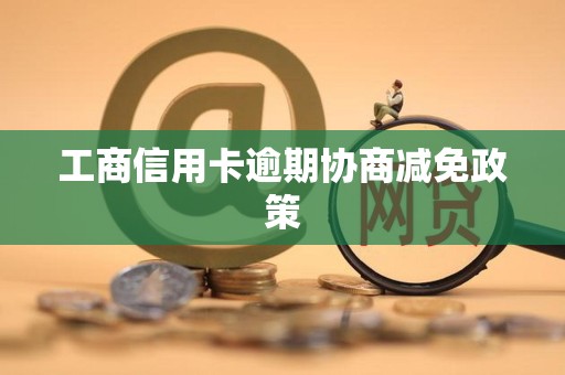 工商信用卡逾期协商减免政策