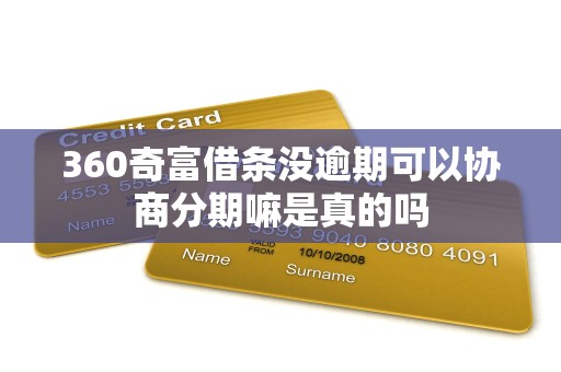 360奇富借条没逾期可以协商分期嘛是真的吗