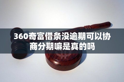 360奇富借条没逾期可以协商分期嘛是真的吗