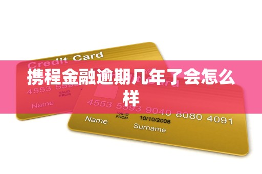 携程金融逾期几年了会怎么样