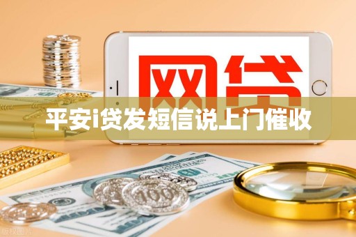 平安i贷发短信说上门催收