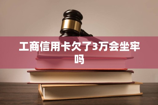 工商信用卡欠了3万会坐牢吗