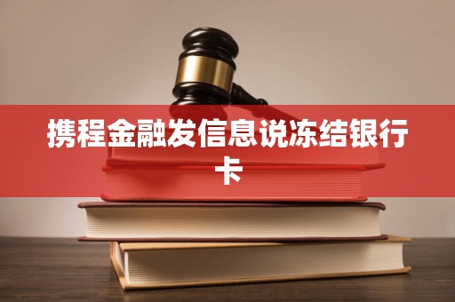 携程金融发信息说冻结银行卡 携程金融发信息说冻结银行卡