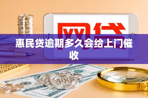 惠民贷逾期多久会给上门催收 惠民贷逾期多久会给上门催收