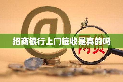 招商银行上门催收是真的吗 招商银行上门催收是真的吗