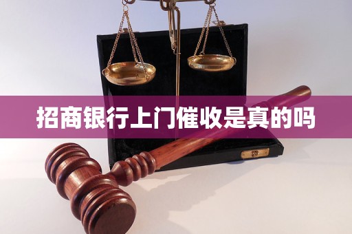 招商银行上门催收是真的吗 招商银行上门催收是真的吗