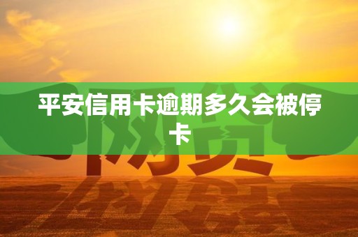 平安信用卡逾期多久会被停卡