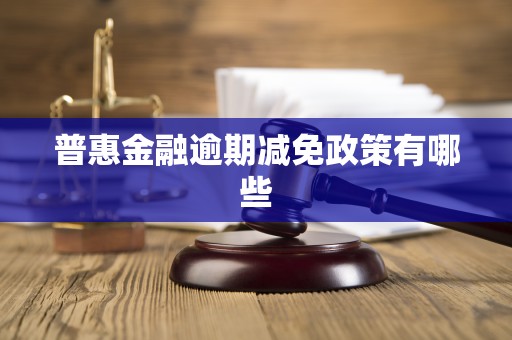 普惠金融逾期减免政策有哪些