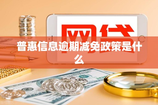 普惠信息逾期减免政策是什么 普惠信息逾期减免政策是什么