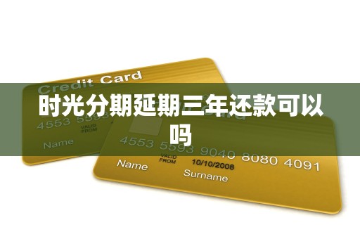 时光分期延期三年还款可以吗 时光分期延期三年还款可以吗