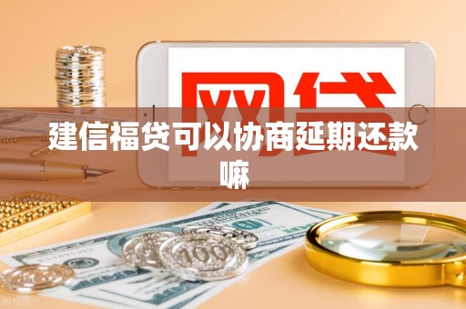 建信福贷可以协商延期还款嘛