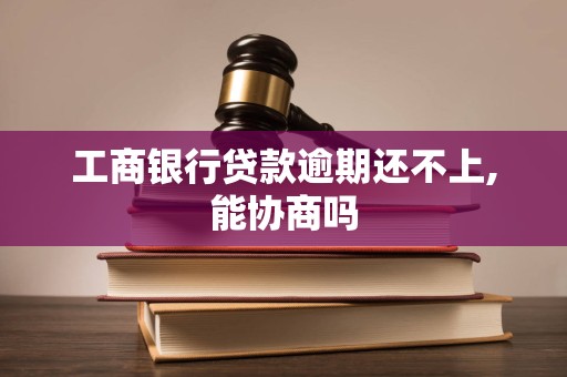 工商银行贷款逾期还不上,能协商吗