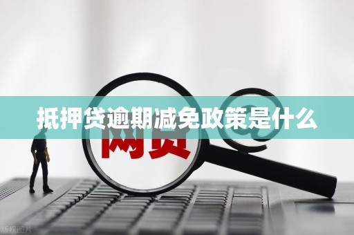 抵押贷逾期减免政策是什么 抵押贷逾期减免政策是什么
